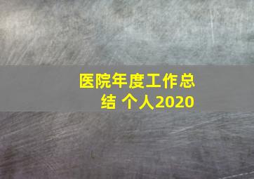 医院年度工作总结 个人2020